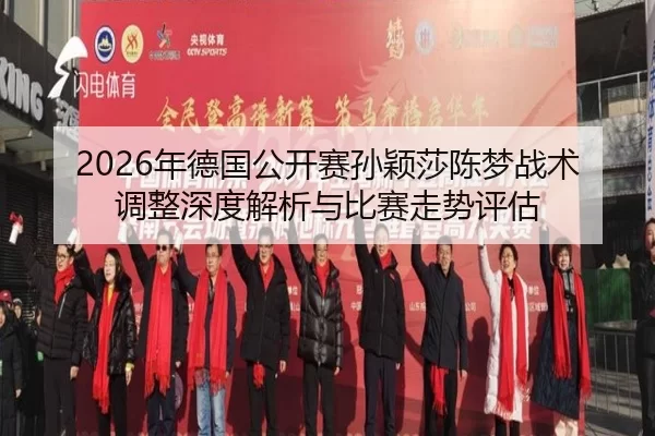 2026年德国公开赛孙颖莎陈梦战术调整深度解析与比赛走势评估